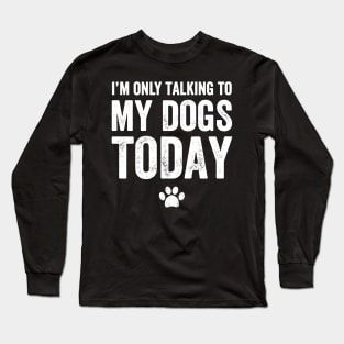 I'm only talking to my dogs today Long Sleeve T-Shirt